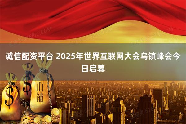 诚信配资平台 2025年世界互联网大会乌镇峰会今日启幕