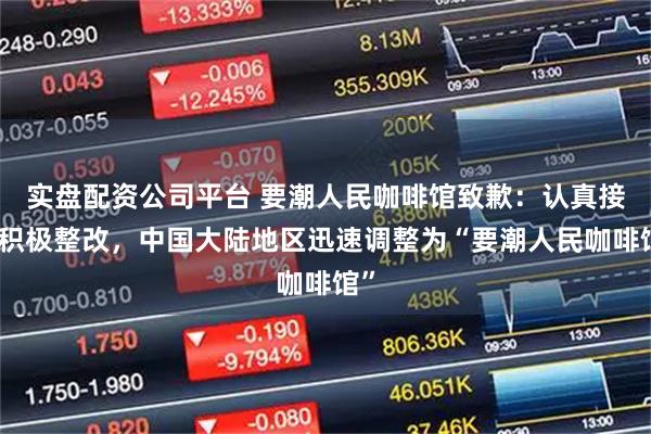 实盘配资公司平台 要潮人民咖啡馆致歉:认真接受积极整改,中国大陆地区迅速调整为“要潮人民咖啡馆”