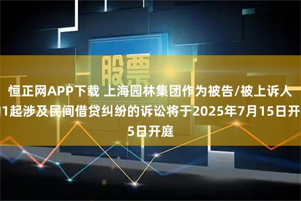 恒正网APP下载 上海园林集团作为被告/被上诉人的1起涉及民间借贷纠纷的诉讼将于2025年7月15日开庭