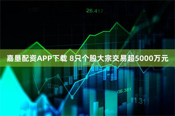 嘉垦配资APP下载 8只个股大宗交易超5000万元