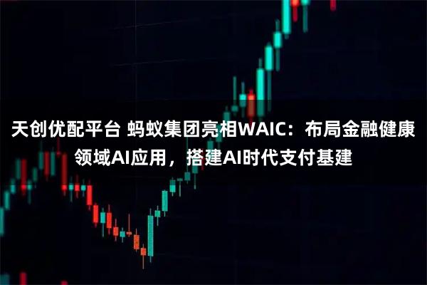 天创优配平台 蚂蚁集团亮相WAIC:布局金融健康领域AI应用,搭建AI时代支付基建