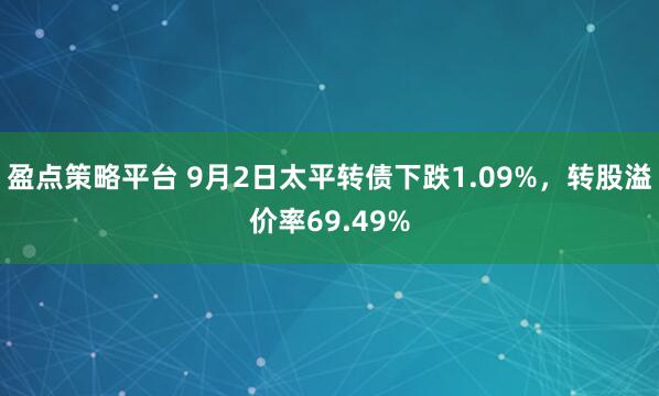 盈点策略平台 9月2日太平转债下跌1.09%，转股溢价率69.49%