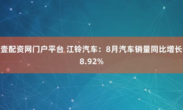 壹配资网门户平台 江铃汽车：8月汽车销量同比增长8.92%