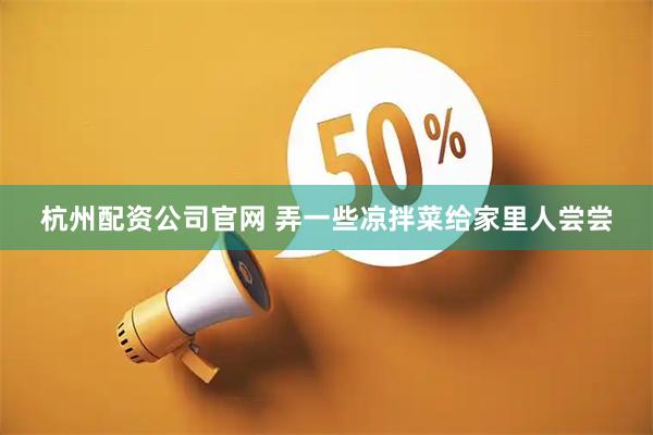杭州配资公司官网 弄一些凉拌菜给家里人尝尝