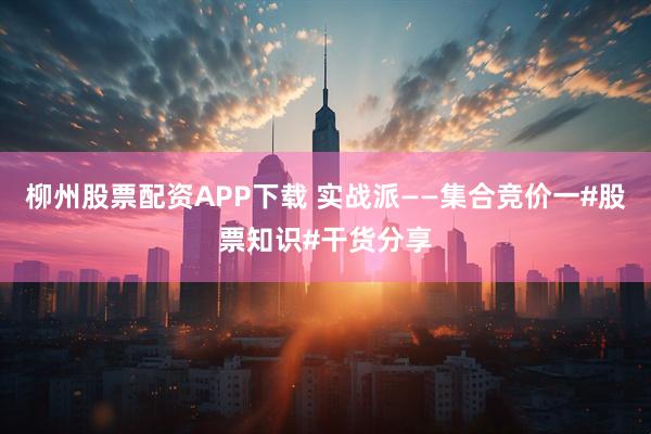 柳州股票配资APP下载 实战派——集合竞价一#股票知识#干货分享