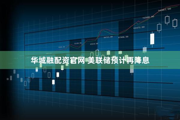 华城融配资官网 美联储预计再降息