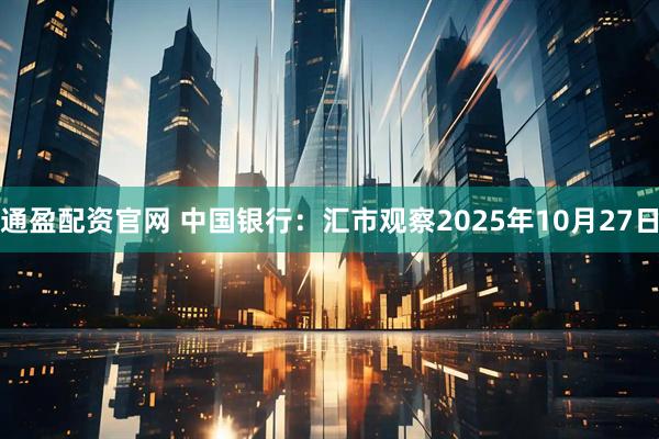 通盈配资官网 中国银行：汇市观察2025年10月27日