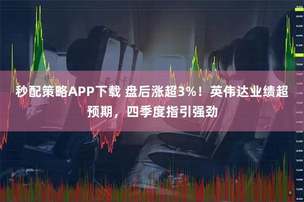 秒配策略APP下载 盘后涨超3%！英伟达业绩超预期，四季度指引强劲