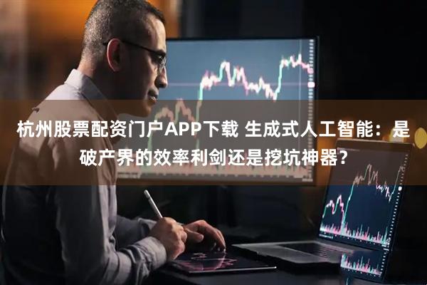 杭州股票配资门户APP下载 生成式人工智能：是破产界的效率利剑还是挖坑神器？