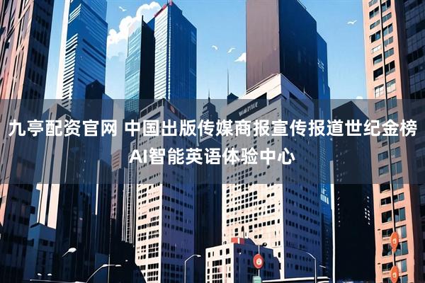 九亭配资官网 中国出版传媒商报宣传报道世纪金榜AI智能英语体验中心