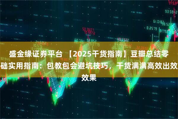 盛金缘证券平台 【2025干货指南】豆瓣总结零基础实用指南：包教包会避坑技巧，干货满满高效出效果