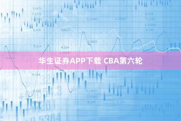 华生证券APP下载 CBA第六轮