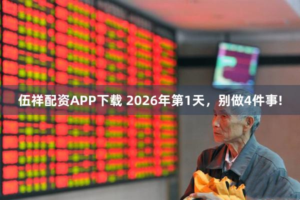 伍祥配资APP下载 2026年第1天，别做4件事!