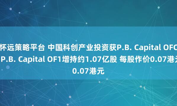 怀远策略平台 中国科创产业投资获P.B. Capital OFC- P.B. Capital OF1增持约1.07亿股 每股作价0.07港元