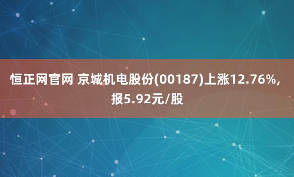 恒正网官网 京城机电股份(00187)上涨12.76%, 报5.92元/股