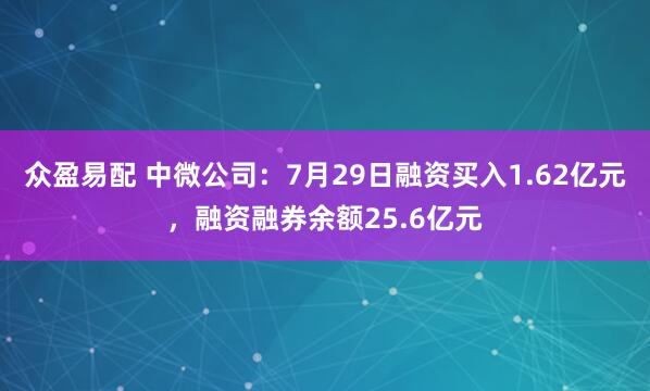 众盈易配 中微公司：7月29日融资买入1.62亿元，融资融券余额25.6亿元
