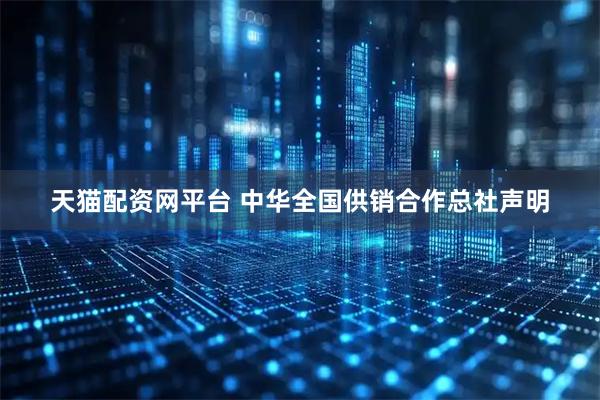 天猫配资网平台 中华全国供销合作总社声明