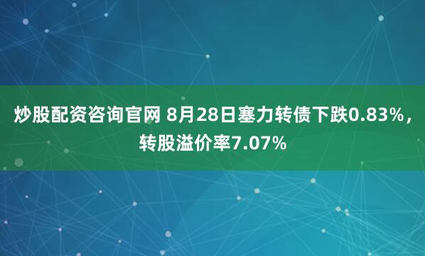 炒股配资咨询官网 8月28日塞力转债下跌0.83%，转股溢价率7.07%