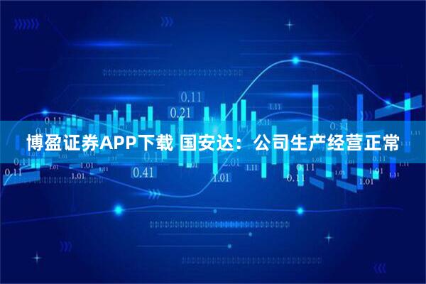 博盈证券APP下载 国安达：公司生产经营正常
